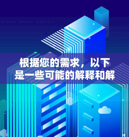 根据您的需求,以下是一些可能的解释和解决方案 根据您的需求,以下是一些可能的解释和解决方案