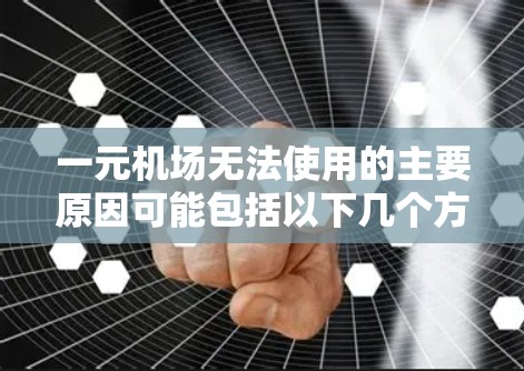 一元机场无法使用的主要原因可能包括以下几个方面 一元机场无法使用的主要原因可能包括以下几个方面