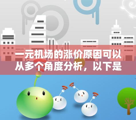 一元机场的涨价原因可以从多个角度分析,以下是一些主要的原因 一元机场的涨价原因可以从多个角度分析,以下是一些主要的原因
