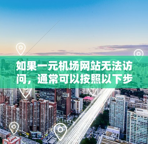 如果一元机场网站无法访问,通常可以按照以下步骤进行排查和解决 如果一元机场网站无法访问,通常可以按照以下步骤进行排查和解决