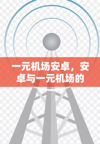 一元机场安卓，安卓与一元机场的技术融合