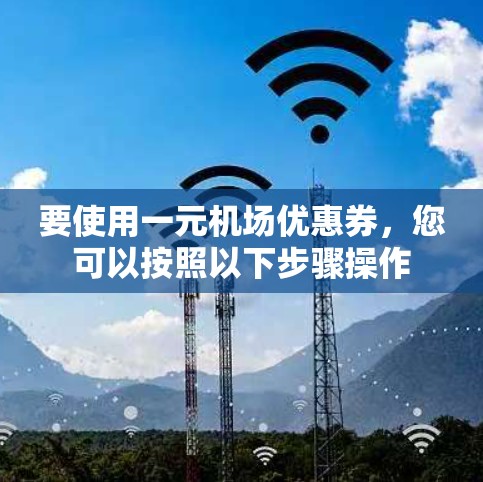 要使用一元机场优惠券，您可以按照以下步骤操作