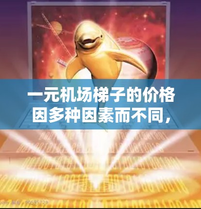 一元机场梯子的价格因多种因素而不同，包括航空公司、机场、时间点以及行李需求等因素。以下是一些可能的情况