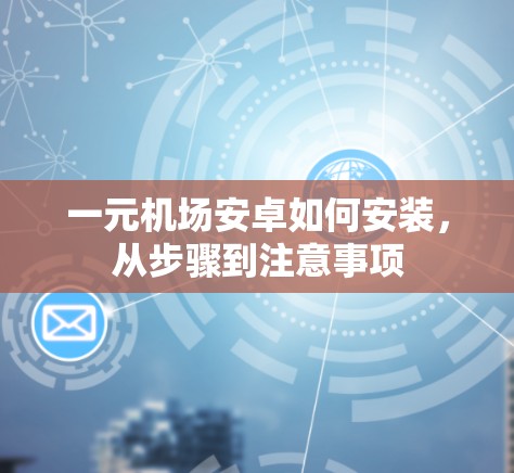 一元机场安卓如何安装，从步骤到注意事项