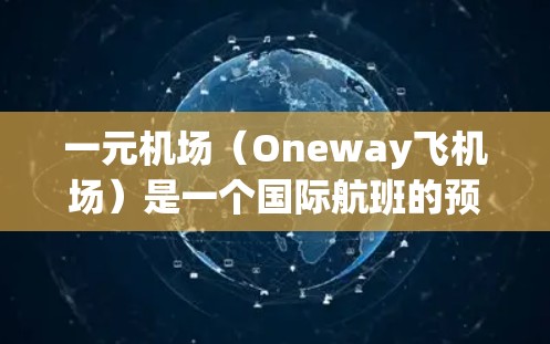 一元机场（Oneway飞机场）是一个国际航班的预订工具，通常只能在苹果设备上下载。以下是下载和使用的步骤