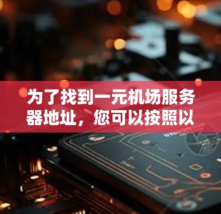 为了找到一元机场服务器地址,您可以按照以下步骤进行操作 为了找到一元机场服务器地址,您可以按照以下步骤进行操作