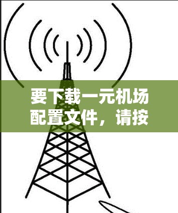 要下载一元机场配置文件，请按照以下步骤操作