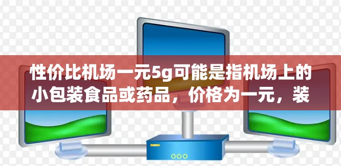 性价比机场一元5g可能是指机场上的小包装食品或药品，价格为一元，装重5克。以下是一些可能的物品或组合