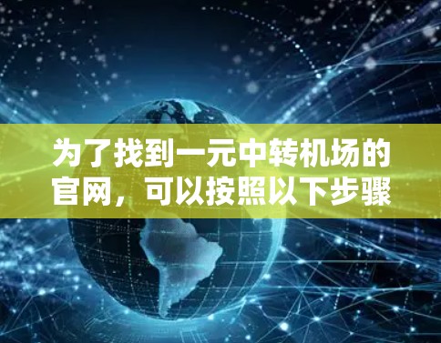为了找到一元中转机场的官网,可以按照以下步骤进行 为了找到一元中转机场的官网,可以按照以下步骤进行