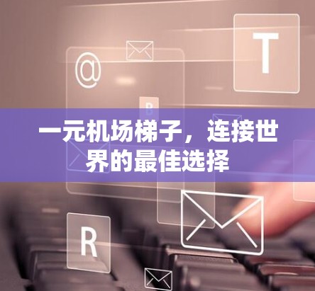 一元机场梯子，连接世界的最佳选择
