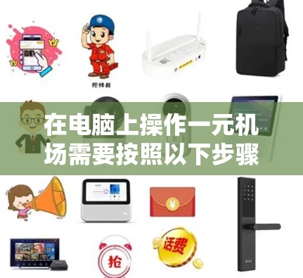 在电脑上操作一元机场需要按照以下步骤进行 在电脑上操作一元机场需要按照以下步骤进行