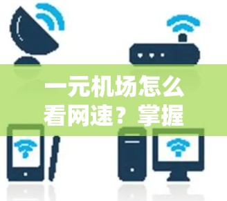一元机场怎么看网速？掌握这些技巧才不会成为问题