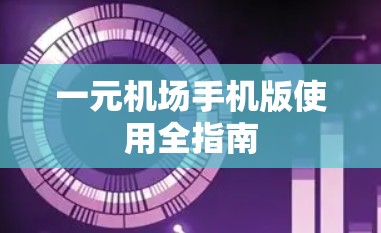 一元机场手机版使用全指南 一元机场手机版使用全指南