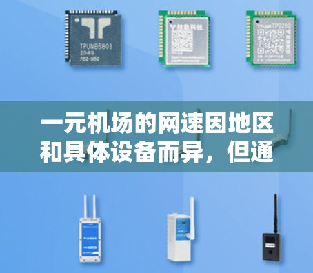 一元机场的网速因地区和具体设备而异，但通常情况下，机场的网速较为稳定，适合大部分需求。以下是一些常见的情况和建议
