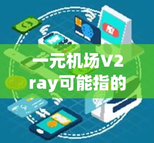 一元机场V2ray可能指的是一个以VR（虚拟现实）为核心的机场娱乐项目或游戏，旨在为旅客提供沉浸式体验。以下是一些可能的解释和建议