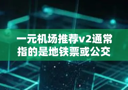 一元机场推荐v2通常指的是地铁票或公交票的升级版或更便捷的版式。以下是一元机场推荐v2的几种常见类型和推荐方法
