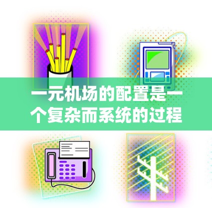 一元机场的配置是一个复杂而系统的过程，旨在优化机场的运作效率。以下是逐步的指导步骤