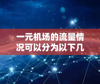 一元机场的流量情况可以分为以下几个方面进行分析 一元机场的流量情况可以分为以下几个方面进行分析