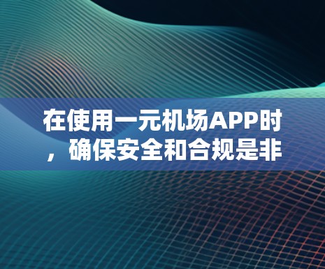 在使用一元机场APP时,确保安全和合规是非常重要的。以下是详细的使用指南 在使用一元机场APP时,确保安全和合规是非常重要的。以下是详细的使用指南