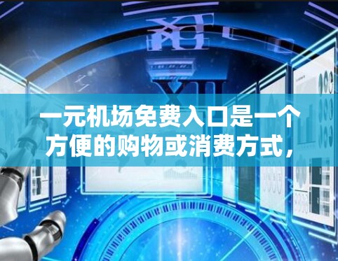 一元机场免费入口是一个方便的购物或消费方式,通常通过机场官网或当地购物网站提供。以下是一些常见的免费入口来源 一元机场免费入口是一个方便的购物或消费方式,通常通过机场官网或当地购物网站提供。以下是一些常见的免费入口来源