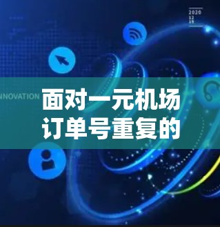 面对一元机场订单号重复的问题，可以采取以下步骤来解决