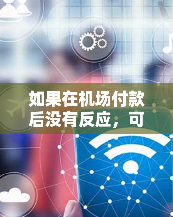如果在机场付款后没有反应，可以尝试以下步骤来解决问题