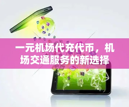 一元机场代充代币,机场交通服务的新选择 一元机场代充代币,机场交通服务的新选择