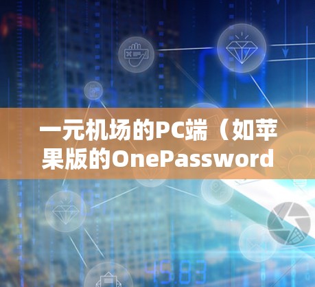一元机场的PC端(如苹果版的OnePassword)是机场常用的邮件和文件管理工具,支持高效处理机场邮件。以下是使用一元机场PC端的基本步骤 一元机场的PC端(如苹果版的OnePassword)是机场常用的邮件和文件管理工具,支持高效处理机场邮件。以下是使用一元机场PC端的基本步骤