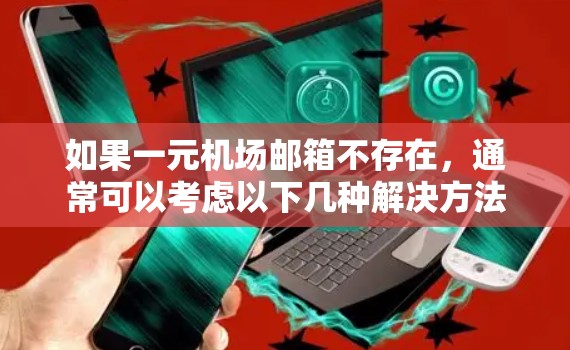 如果一元机场邮箱不存在，通常可以考虑以下几种解决方法