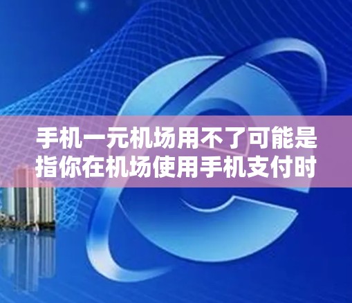 手机一元机场用不了可能是指你在机场使用手机支付时遇到了问题,无法完成支付操作。以下是一些可能的原因及其解决方案 手机一元机场用不了可能是指你在机场使用手机支付时遇到了问题,无法完成支付操作。以下是一些可能的原因及其解决方案