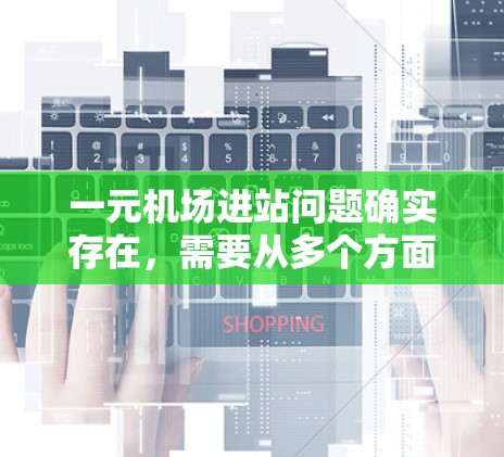 一元机场进站问题确实存在，需要从多个方面进行优化。以下是一些具体的解决方法