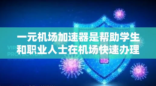 一元机场加速器是帮助学生和职业人士在机场快速办理手续的网站，主要覆盖多个城市，如北京、上海、广州、杭州、深圳等。以下是一些常见的 accelerateer 网站的网址