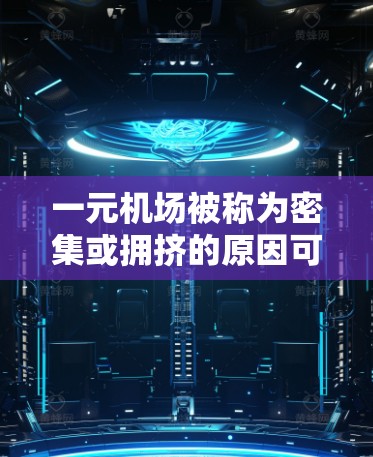 一元机场被称为密集或拥挤的原因可能与以下因素有关