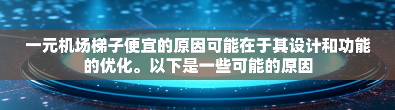 一元机场梯子便宜的原因可能在于其设计和功能的优化。以下是一些可能的原因 一元机场梯子便宜的原因可能在于其设计和功能的优化。以下是一些可能的原因