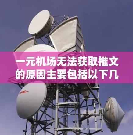 一元机场无法获取推文的原因主要包括以下几点 一元机场无法获取推文的原因主要包括以下几点