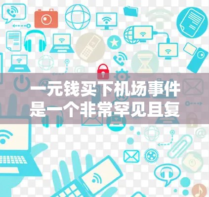 一元钱买下机场事件是一个非常罕见且复杂的现象，通常与紧急情况、特殊事件或设施更新相关。以下是一些可能的情况和预防建议