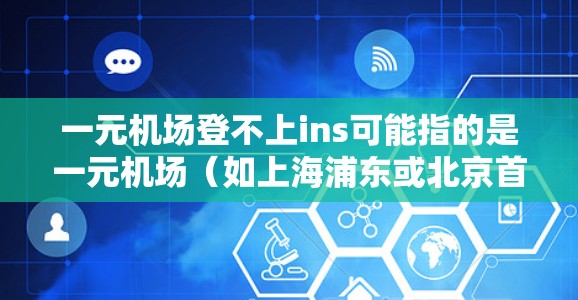 一元机场登不上ins可能指的是一元机场（如上海浦东或北京首都机场）的登机区有专门的英寸显示（Ins）或登机牌（机牌）帮助乘客确认行李是否正确、正确登记行李等
