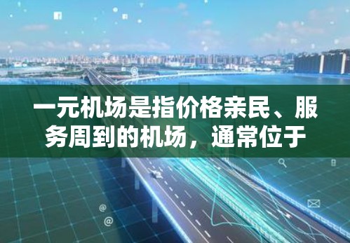 一元机场是指价格亲民、服务周到的机场，通常位于市中心或热门地区，适合预算有限或注重便利性的游客。以下是一些关于一元机场的建议