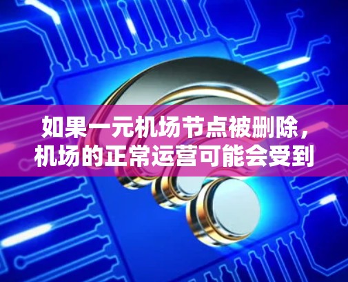 如果一元机场节点被删除,机场的正常运营可能会受到影响,包括航班、人员、设施和交通等。以下是详细的处理步骤和应对措施 如果一元机场节点被删除,机场的正常运营可能会受到影响,包括航班、人员、设施和交通等。以下是详细的处理步骤和应对措施