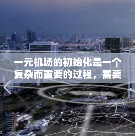 一元机场的初始化是一个复杂而重要的过程,需要从多个方面进行全面准备和安排。以下是逐步的初始化流程 一元机场的初始化是一个复杂而重要的过程,需要从多个方面进行全面准备和安排。以下是逐步的初始化流程