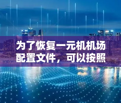 为了恢复一元机机场配置文件,可以按照以下步骤进行 为了恢复一元机机场配置文件,可以按照以下步骤进行