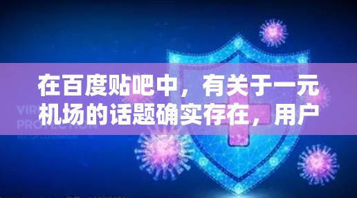 在百度贴吧中，有关于一元机场的话题确实存在，用户可以在贴吧搜索关键词如一元机场推荐、一元机场特色、一元机场活动等，以找到相关的信息。以下是一些可能的相关内容