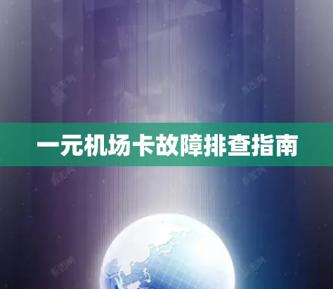 一元机场卡故障排查指南 一元机场卡故障排查指南