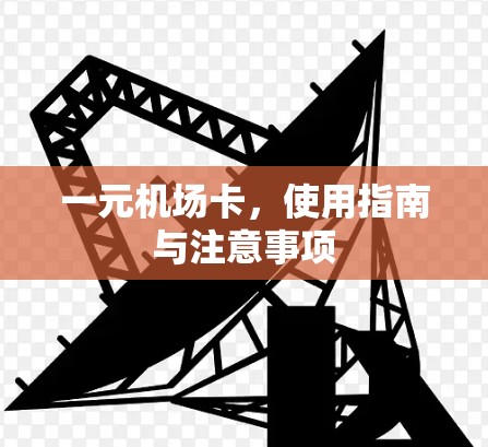 一元机场卡,使用指南与注意事项 一元机场卡,使用指南与注意事项