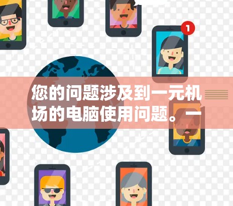 您的问题涉及到一元机场的电脑使用问题。一元机场通常指的是机场的某一区域，可能需要特定设备或有特定的电脑使用规定。以下是可能的原因和解决方法