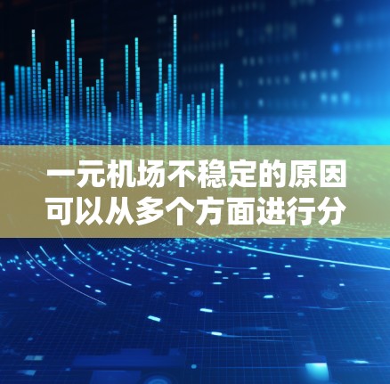 一元机场不稳定的原因可以从多个方面进行分析,以下是对这一问题的分点总结 一元机场不稳定的原因可以从多个方面进行分析,以下是对这一问题的分点总结