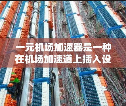 一元机场加速器是一种在机场加速道上插入设备的装置,旨在通过加速器过路,提高交通效率和减少拥堵。以下是对其功能、设计、应用和影响的详细分析 一元机场加速器是一种在机场加速道上插入设备的装置,旨在通过加速器过路,提高交通效率和减少拥堵。以下是对其功能、设计、应用和影响的详细分析