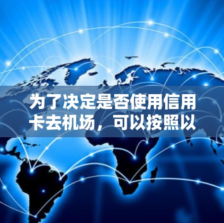 为了决定是否使用信用卡去机场，可以按照以下步骤进行