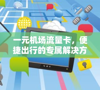 一元机场流量卡,便捷出行的专属解决方案 一元机场流量卡,便捷出行的专属解决方案