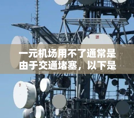 一元机场用不了通常是由于交通堵塞,以下是一些建议以解决这个问题 一元机场用不了通常是由于交通堵塞,以下是一些建议以解决这个问题